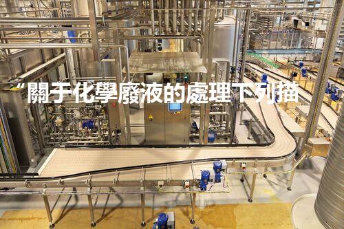 “關于化學廢液的處理下列描述正確的是——環(huán)保新篇章，清潔生產(chǎn)新標桿”